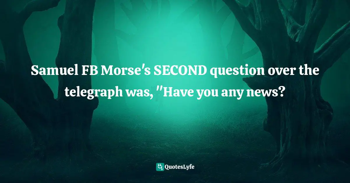 Samuel FB Morse's SECOND question over the telegraph was, "Have you any news?