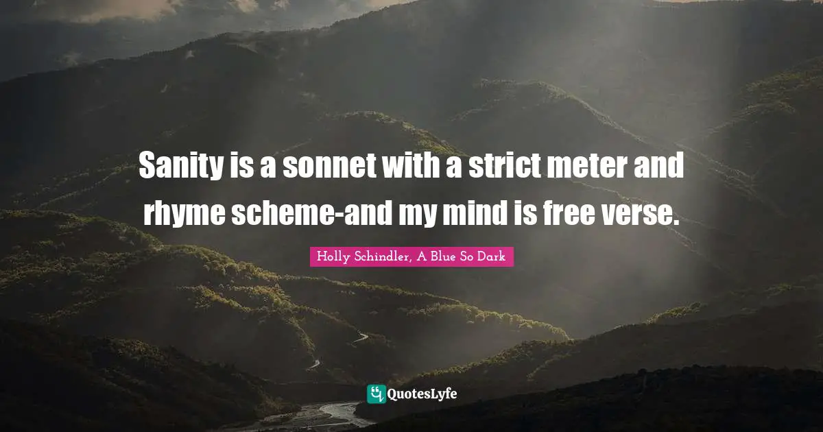 Sanity is a sonnet with a strict meter and rhyme scheme-and my mind is free verse.