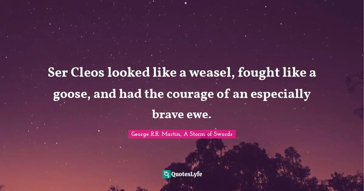 George R.R. Martin, A Storm Of Swords Quotes: "Ser Cleos looked like a weasel, fought like a goose, and had the courage of an especially brave ewe."
