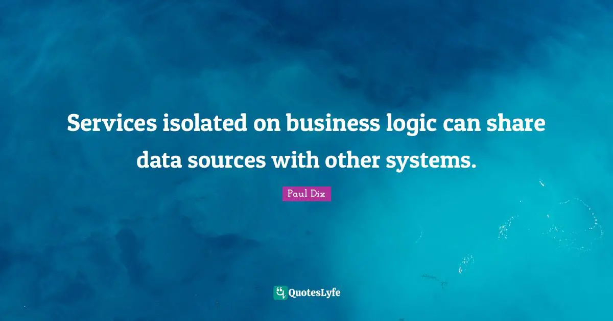 Services isolated on business logic can share data sources with other systems.