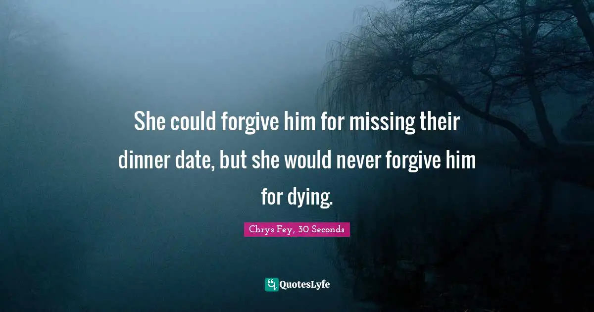 She could forgive him for missing their dinner date, but she would never forgive him for dying.
