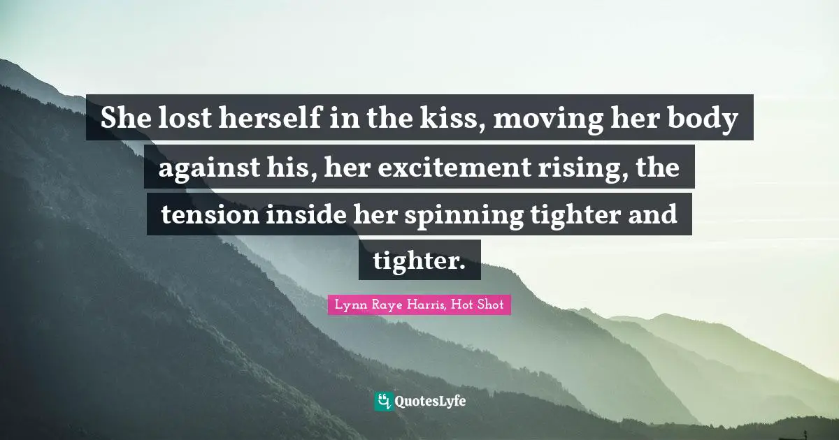 She lost herself in the kiss, moving her body against his, her excitement rising, the tension inside her spinning tighter and tighter.