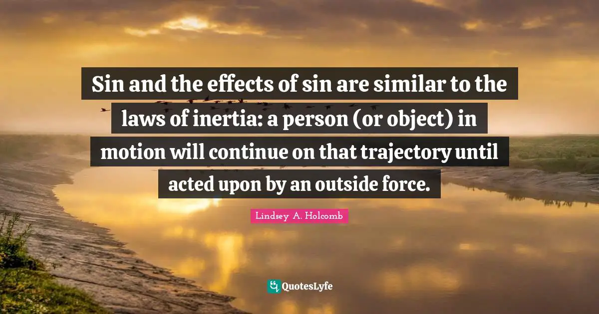 Sin and the effects of sin are similar to the laws of inertia: a person (or object) in motion will continue on that trajectory until acted upon by an outside force.