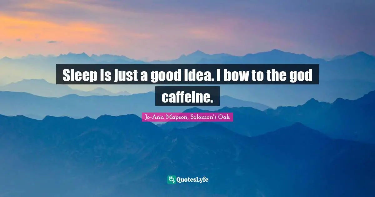 Sleep is just a good idea. I bow to the god caffeine.