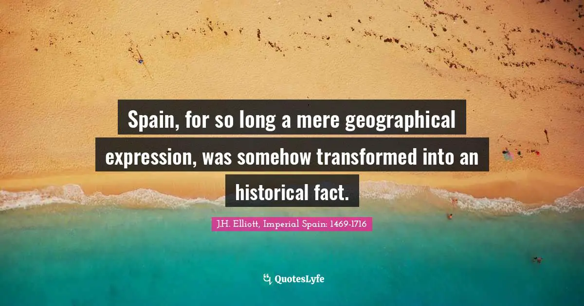 Spain, for so long a mere geographical expression, was somehow transformed into an historical fact.