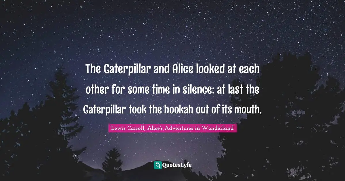 Lewis Carroll, Alice's Adventures in Wonderland Quotes: The Caterpillar and Alice looked at each other for some time in silence: at last the Caterpillar took the hookah out of its mouth, 