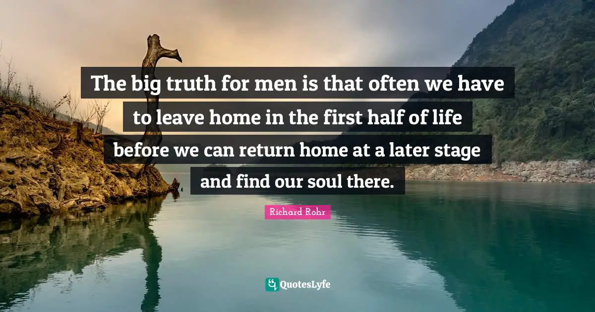 Kindlehighlight Quotes: "The big truth for men is that often we have to leave home in the first half of life before we can return home at a later stage and find our soul there."