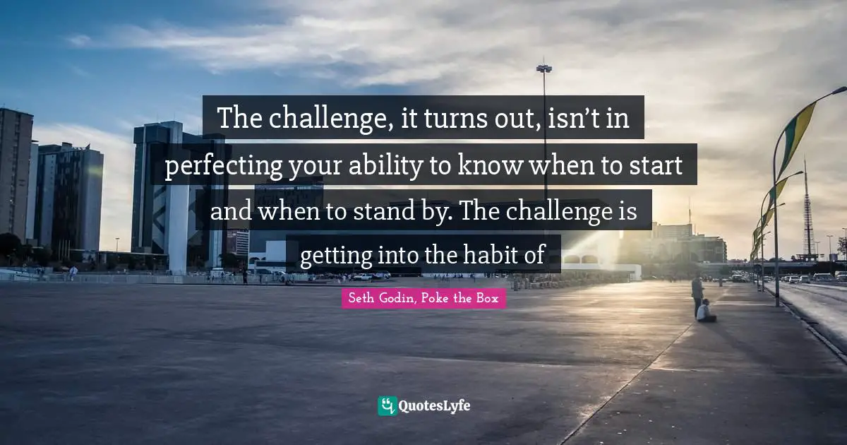 The challenge, it turns out, isn’t in perfecting your ability to know when to start and when to stand by. The challenge is getting into the habit of