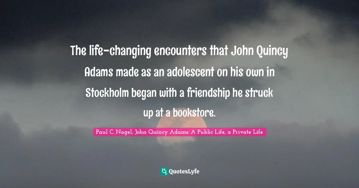 The life-changing encounters that John Quincy Adams made as an adolescent on his own in Stockholm began with a friendship he struck up at a bookstore.