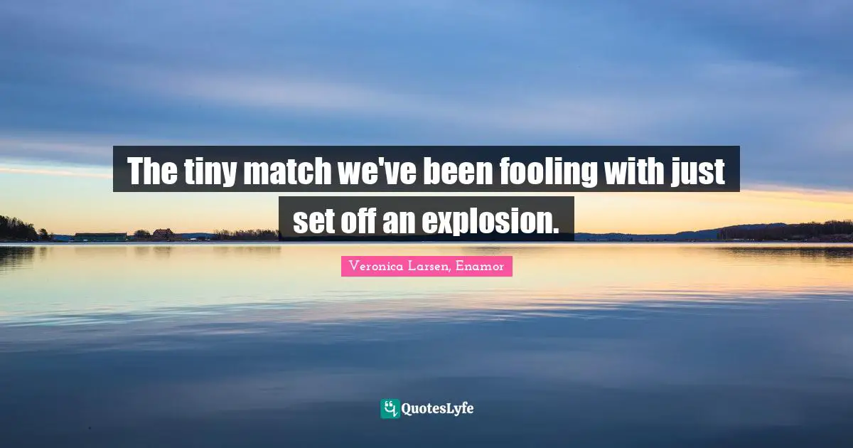 The tiny match we've been fooling with just set off an explosion.