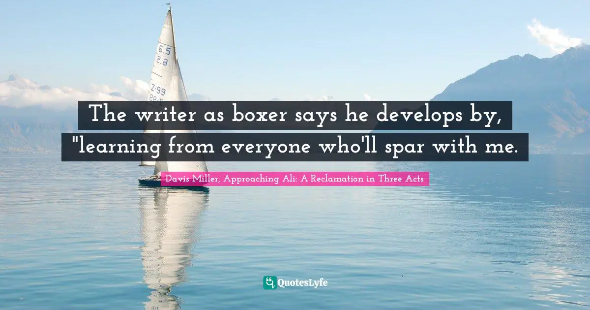 The writer as boxer says he develops by, "learning from everyone who'll spar with me.