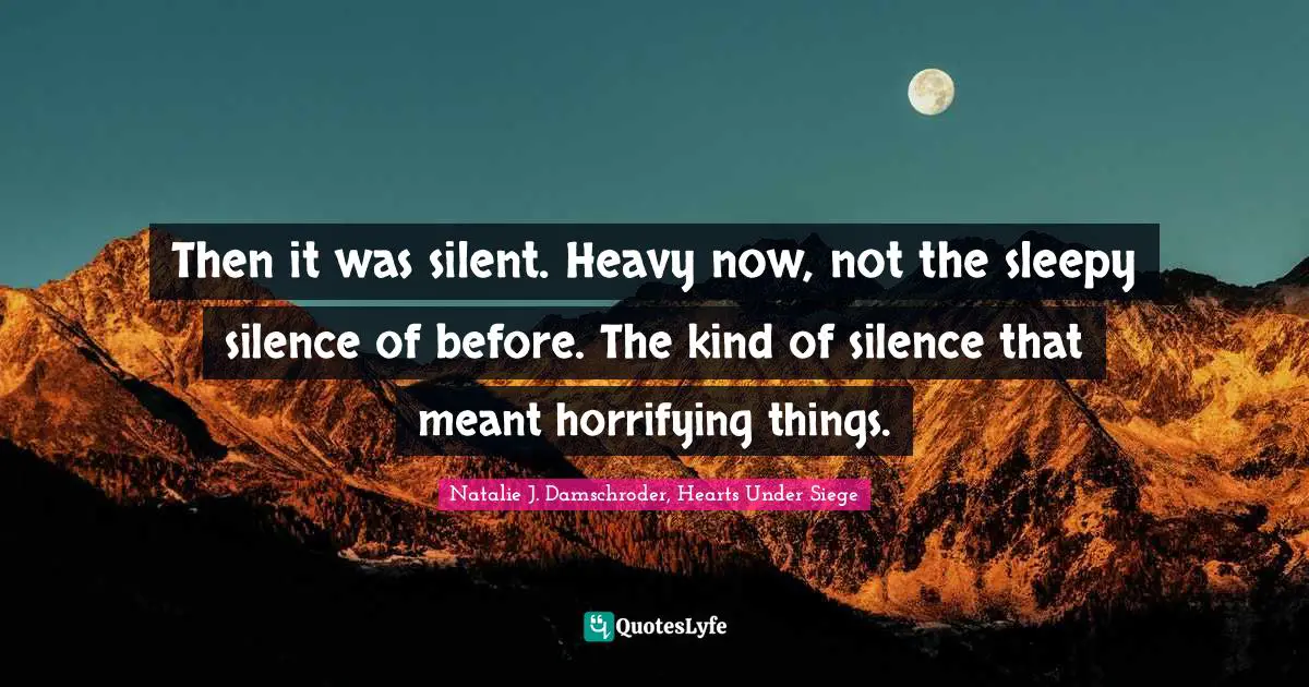 Natalie J. Damschroder, Hearts Under Siege Quotes: "Then it was silent. Heavy now, not the sleepy silence of before. The kind of silence that meant horrifying things."