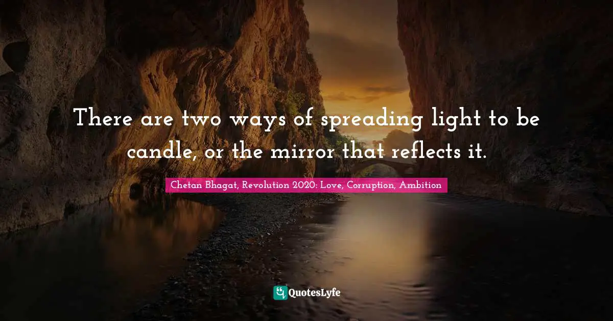 Chetan Bhagat Quotes: "There are two ways of spreading light to be candle, or the mirror that reflects it."