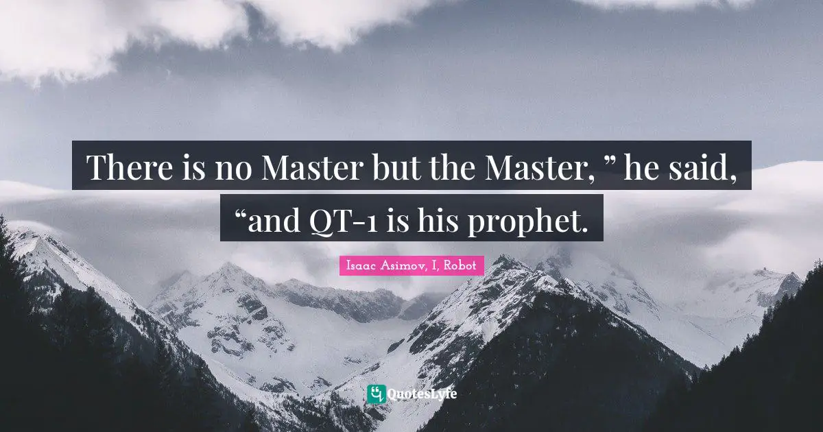 There is no Master but the Master, ” he said, “and QT-1 is his prophet.