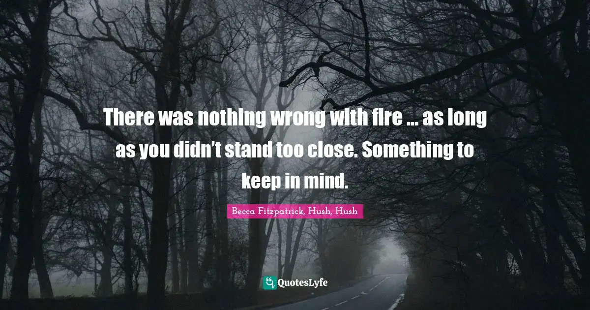 There was nothing wrong with fire … as long as you didn’t stand too close. Something to keep in mind.