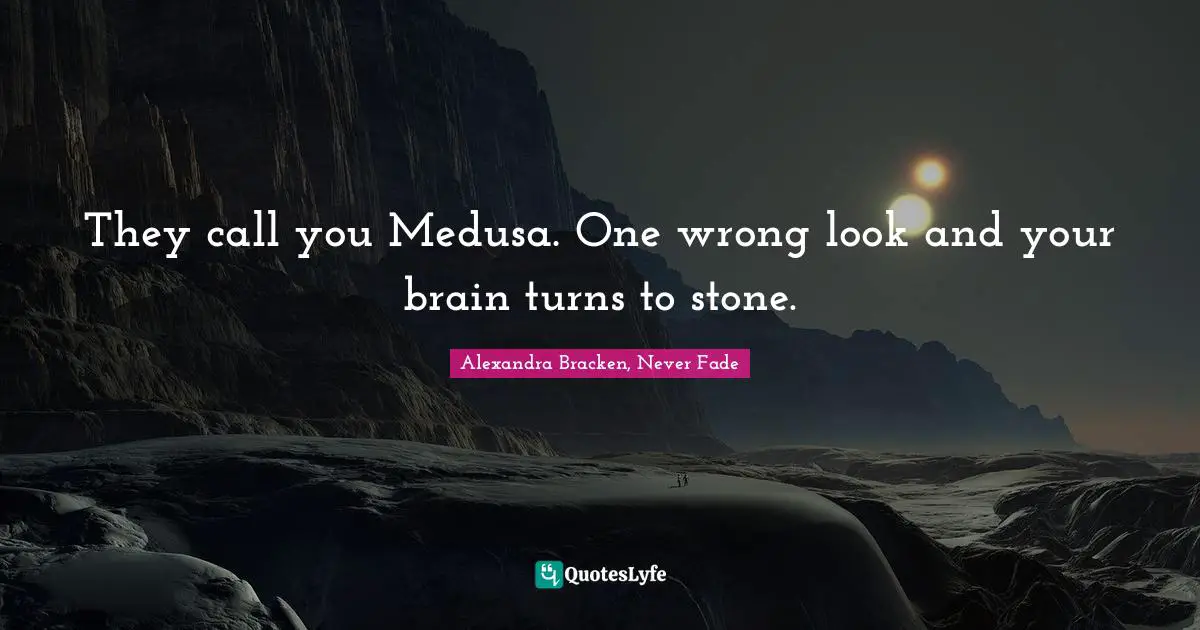 They call you Medusa. One wrong look and your brain turns to stone.