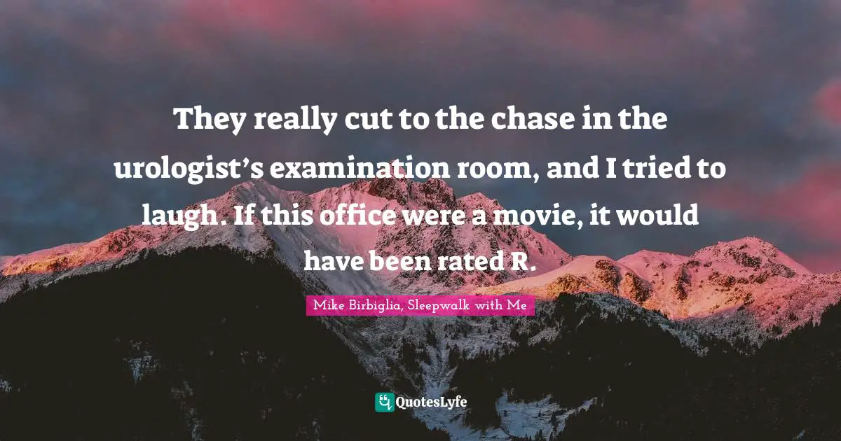 Mike Birbiglia, Sleepwalk With Me Quotes: "They really cut to the chase in the urologist’s examination room, and I tried to laugh. If this office were a movie, it would have been rated R."