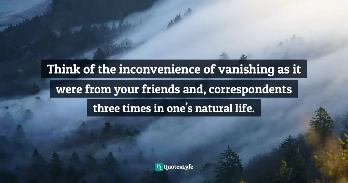 Bible Quotes: "Think of the inconvenience of vanishing as it were from your friends and, correspondents three times in one's natural life."