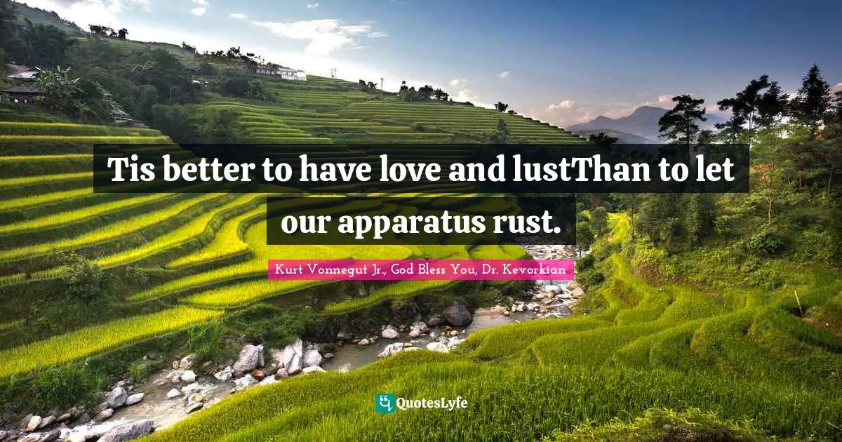 Tis better to have love and lustThan to let our apparatus rust.