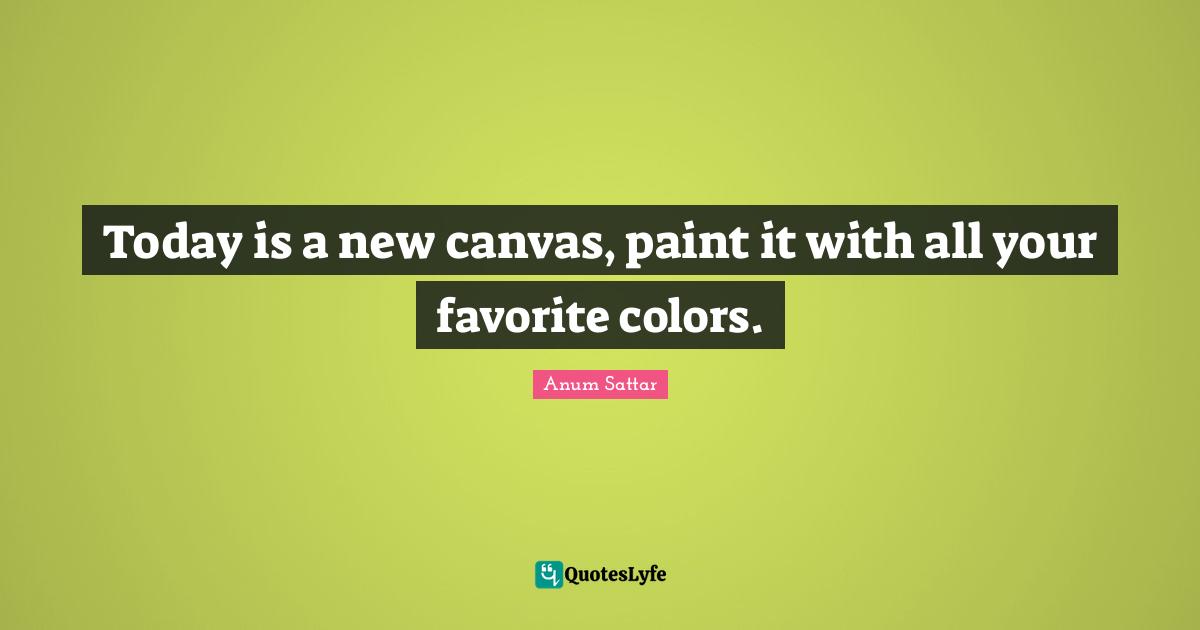 Inspirational Living Quotes: "Today is a new canvas, paint it with all your favorite colors."