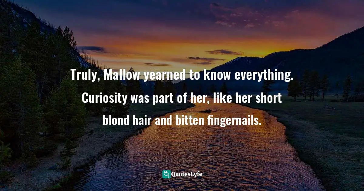 Truly, Mallow yearned to know everything. Curiosity was part of her, like her short blond hair and bitten fingernails.