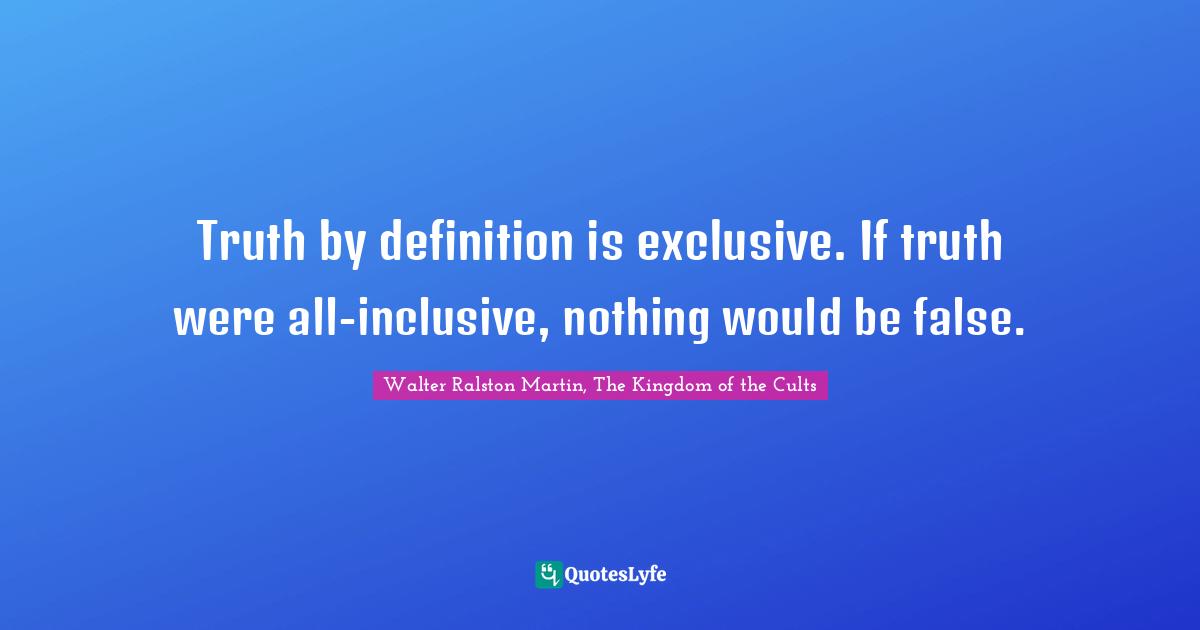 Kindlehighlight Quotes: "Truth by definition is exclusive. If truth were all-inclusive, nothing would be false."