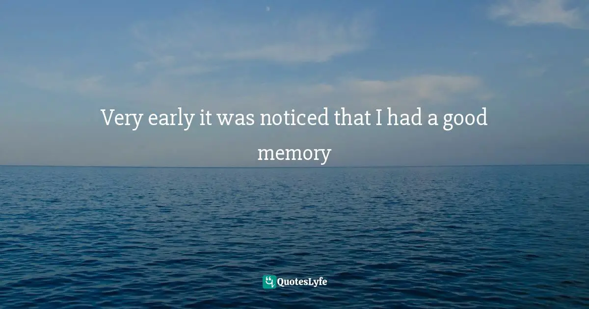 Very early it was noticed that I had a good memory