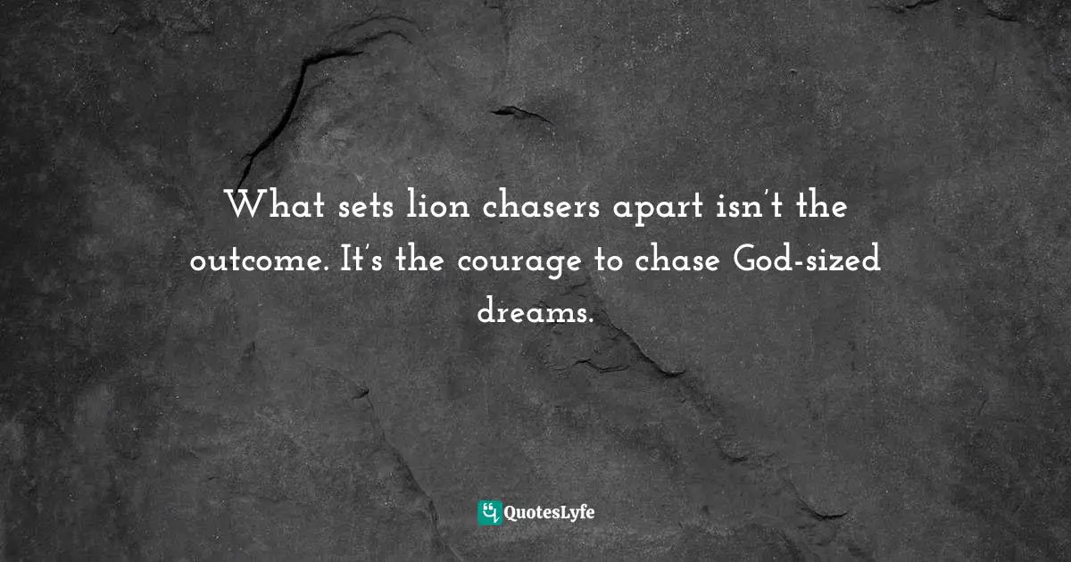 Mark Batterson, In A Pit With A Lion On A Snowy Day: How To Survive And Thrive When Opportunity Roars Quotes: "What sets lion chasers apart isn’t the outcome. It’s the courage to chase God-sized dreams."
