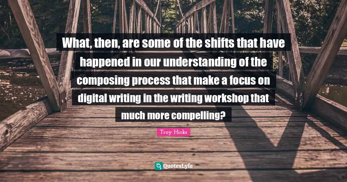 What, then, are some of the shifts that have happened in our understanding of the composing process that make a focus on digital writing in the writing workshop that much more compelling?