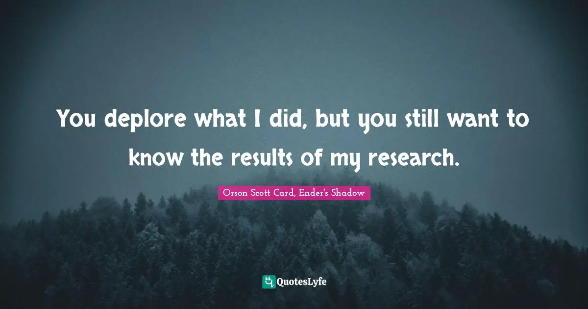 Orson Scott Card, Ender's Shadow Quotes: "You deplore what I did, but you still want to know the results of my research."