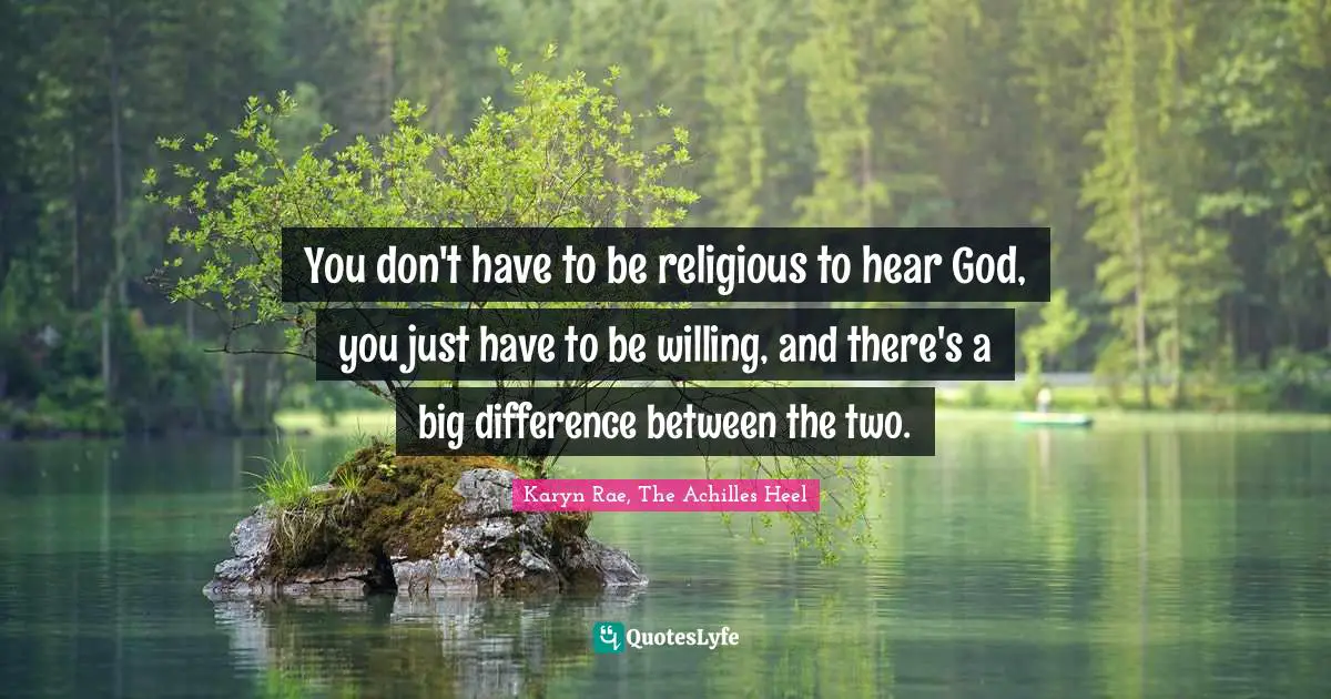 You don't have to be religious to hear God, you just have to be willing, and there's a big difference between the two.