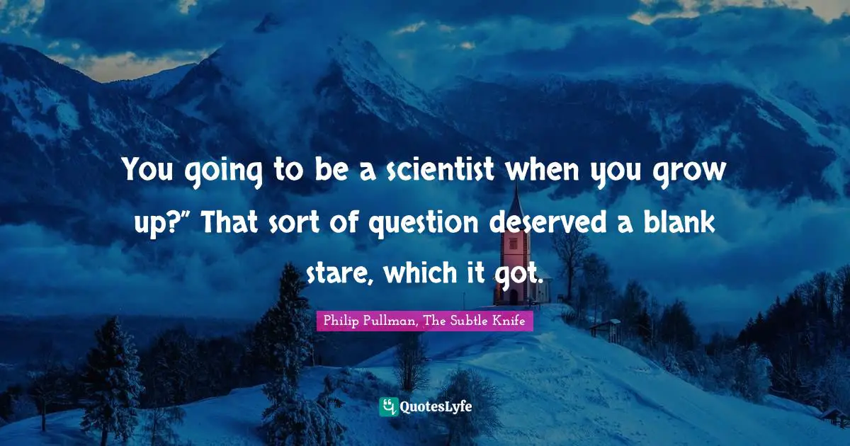 Philip Pullman Quotes: "You going to be a scientist when you grow up?” That sort of question deserved a blank stare, which it got."
