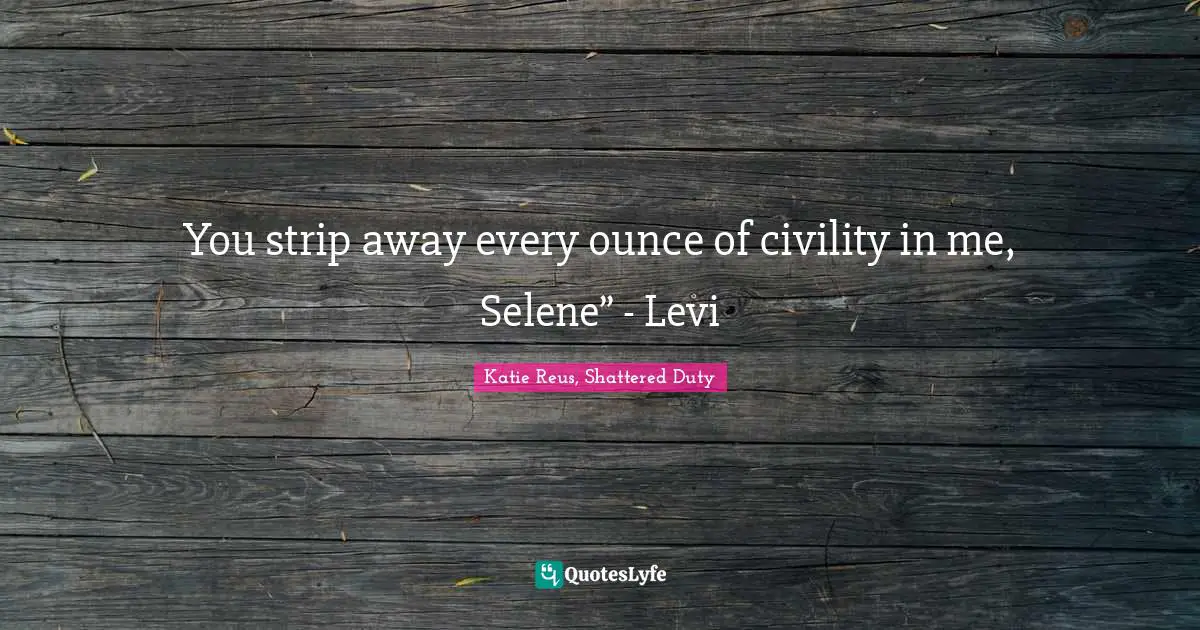 You strip away every ounce of civility in me, Selene” - Levi