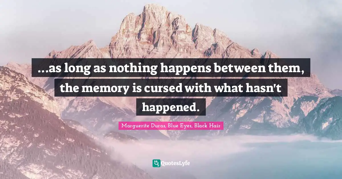 ...as long as nothing happens between them, the memory is cursed with what hasn't happened.