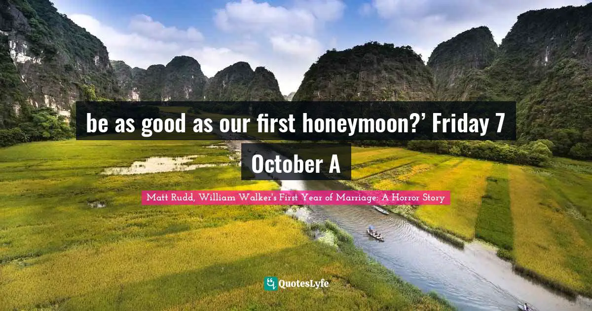 be as good as our first honeymoon?’ Friday 7 October A