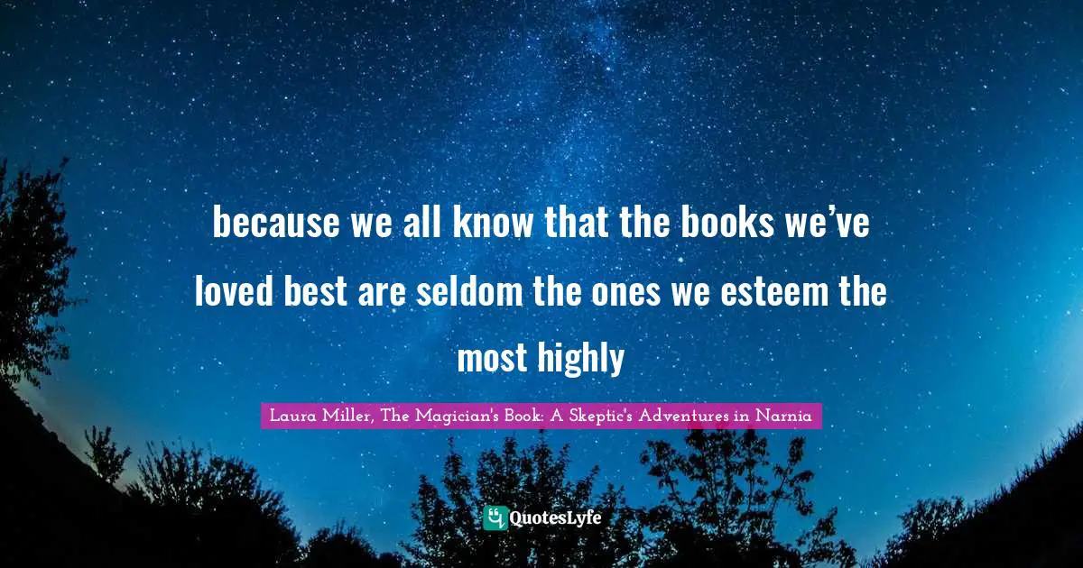 because we all know that the books we’ve loved best are seldom the ones we esteem the most highly
