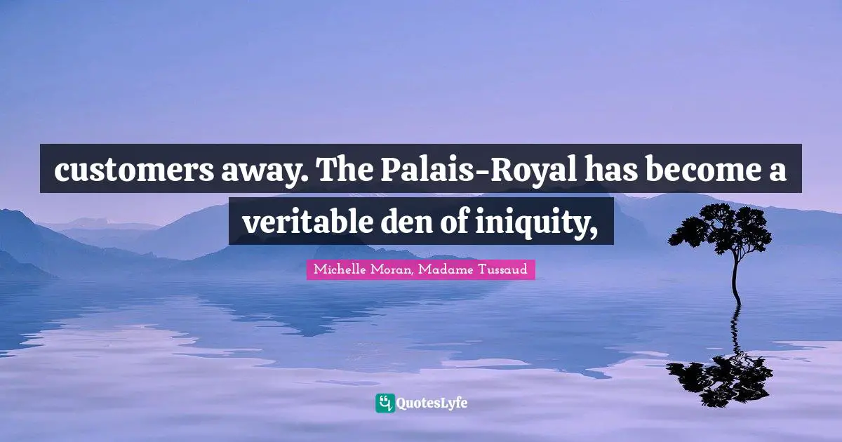 customers away. The Palais-Royal has become a veritable den of iniquity, 