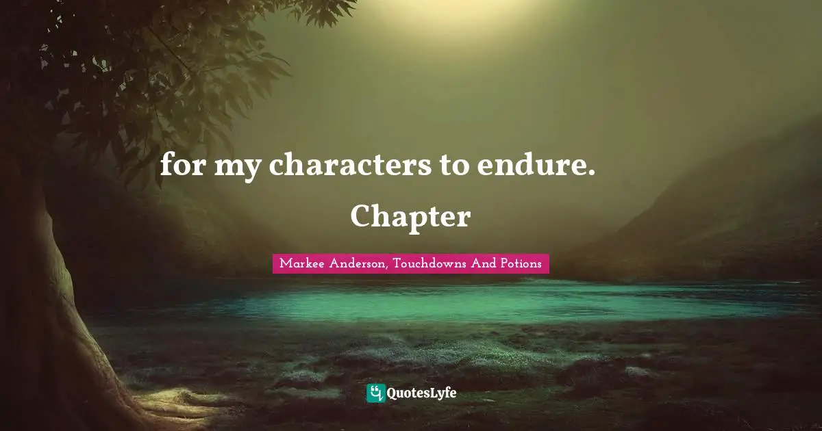 Markee Anderson, Touchdowns And Potions Quotes: "for my characters to endure.           Chapter"