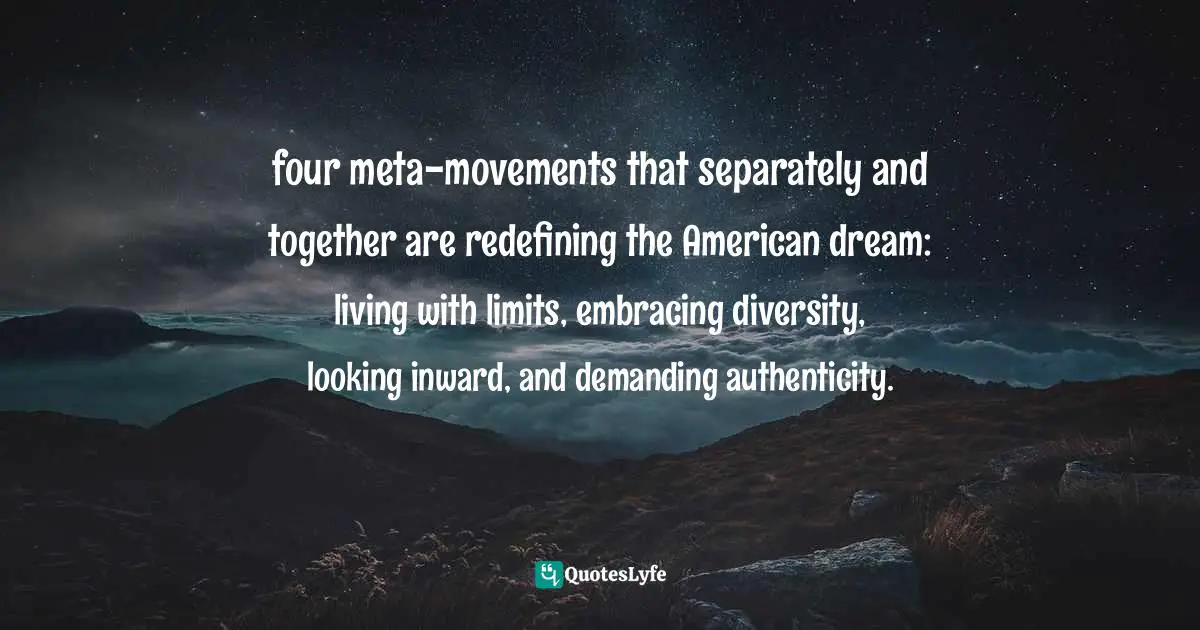 four meta-movements that separately and together are redefining the American dream: living with limits, embracing diversity, looking inward, and demanding authenticity.