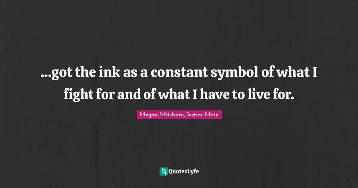 ...got the ink as a constant symbol of what I fight for and of what I have to live for.