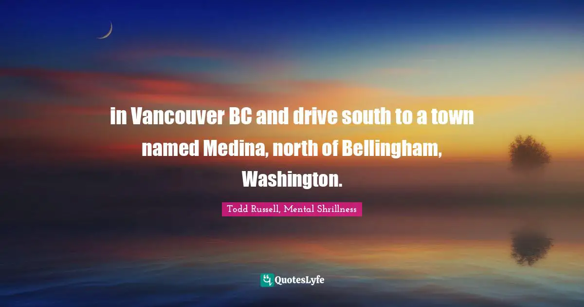 in Vancouver BC and drive south to a town named Medina, north of Bellingham, Washington.