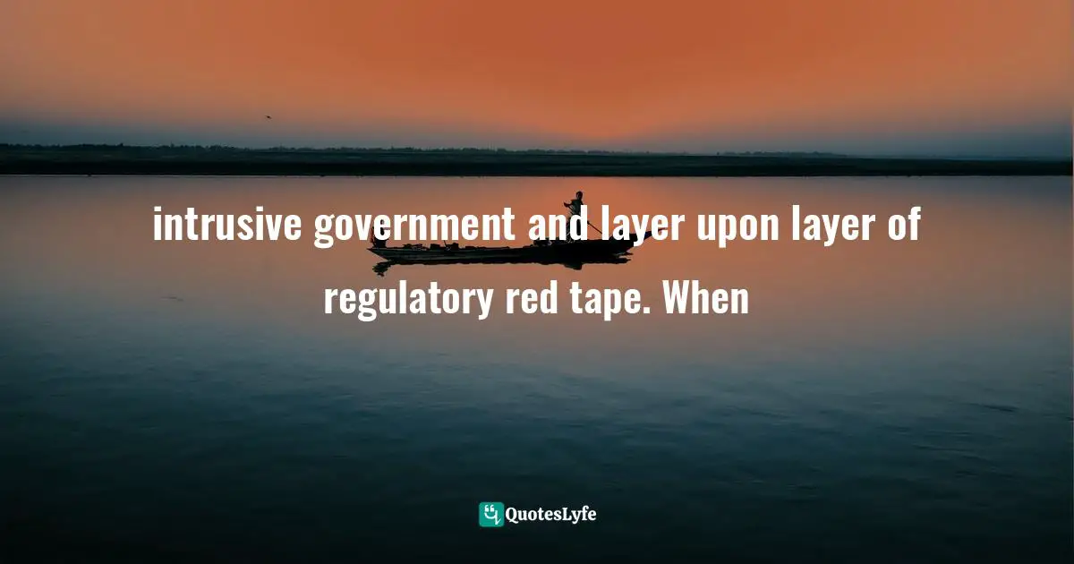 Matt Taibbi, Griftopia: Bubble Machines, Vampire Squids, And The Long Con That Is Breaking America Quotes: "intrusive government and layer upon layer of regulatory red tape. When"