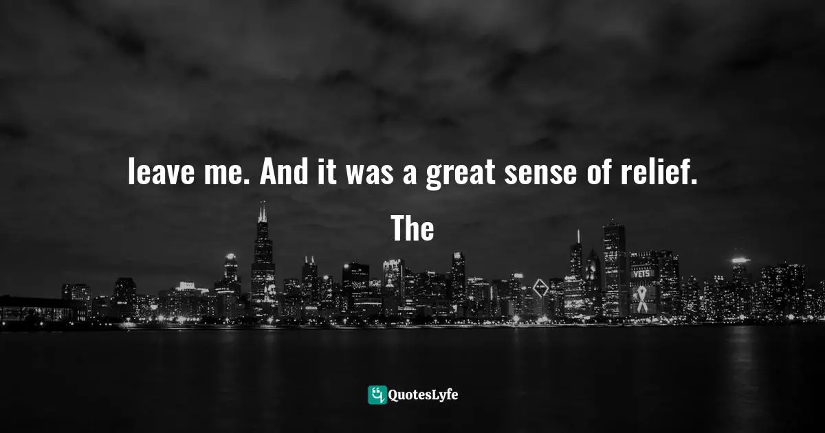 leave me. And it was a great sense of relief. The