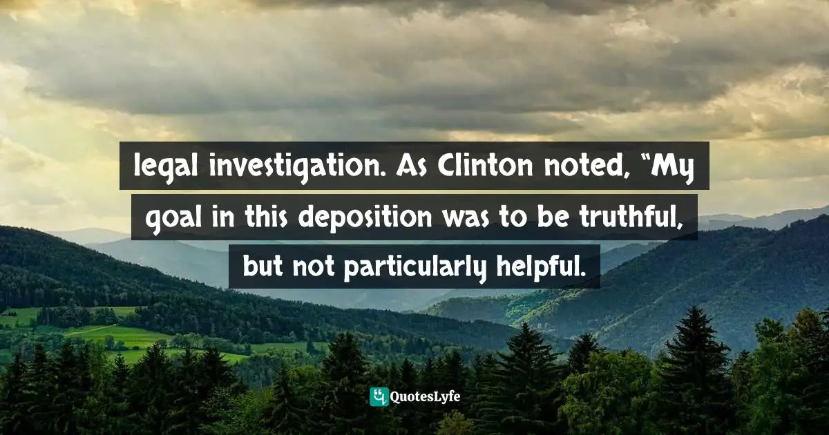 legal investigation. As Clinton noted, “My goal in this deposition was to be truthful, but not particularly helpful.