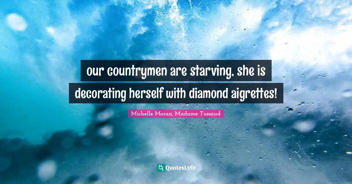 our countrymen are starving, she is decorating herself with diamond aigrettes!