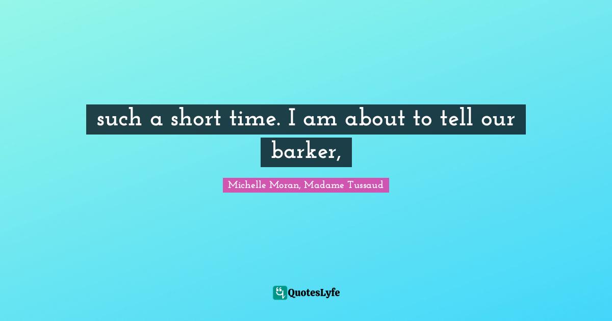 such a short time. I am about to tell our barker, 