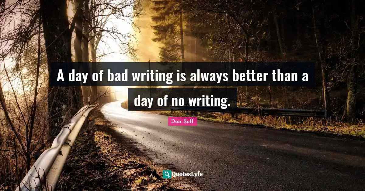 A day of bad writing is always better than a day of no writing.