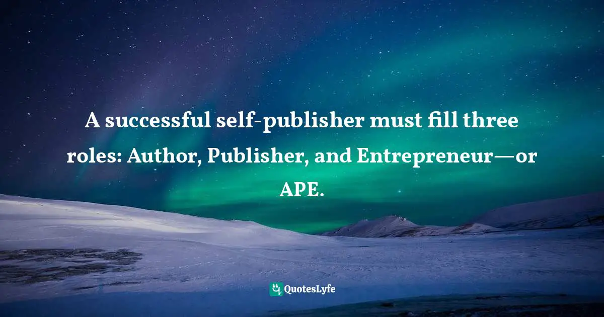 Writing Process Quotes: "A successful self-publisher must fill three roles: Author, Publisher, and Entrepreneur—or APE."