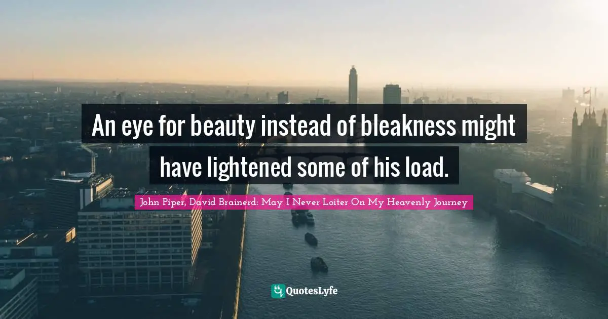 An eye for beauty instead of bleakness might have lightened some of his load.