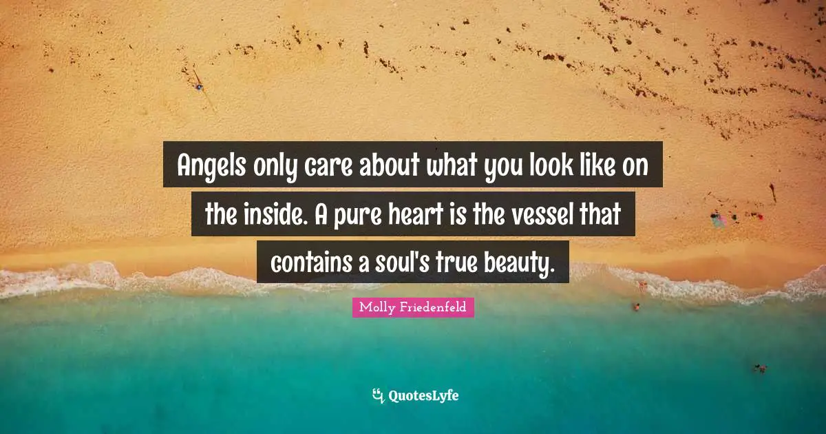 Angels only care about what you look like on the inside. A pure heart is the vessel that contains a soul's true beauty.